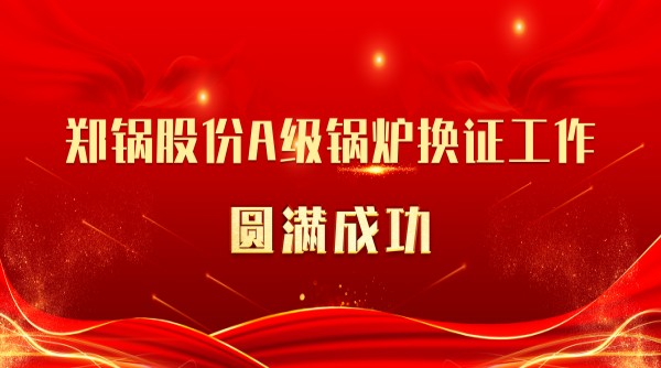 喜讯 | 和记官方网站股份A级锅炉换证事情圆满乐成